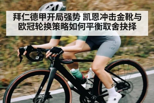 拜仁德甲开局强势 凯恩冲击金靴与欧冠轮换策略如何平衡取舍抉择