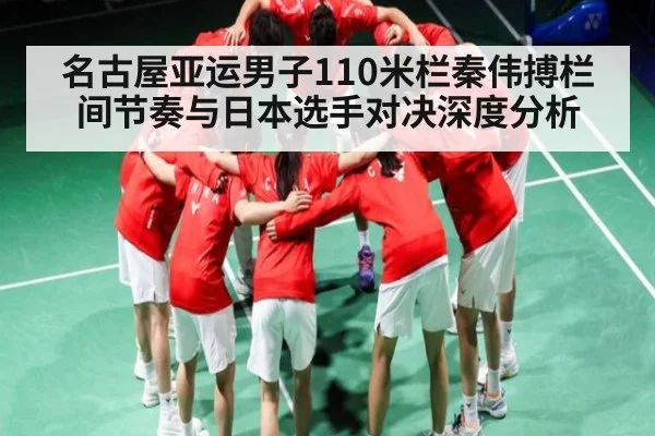 名古屋亚运男子110米栏秦伟搏栏间节奏与日本选手对决深度分析