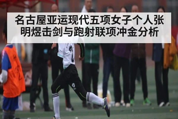 名古屋亚运现代五项女子个人张明煜击剑与跑射联项冲金分析