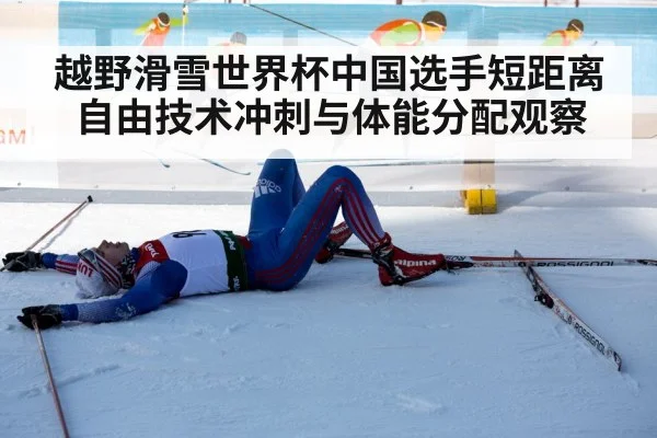 越野滑雪世界杯中国选手短距离自由技术冲刺与体能分配观察