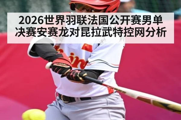2026世界羽联法国公开赛男单决赛安赛龙对昆拉武特控网分析