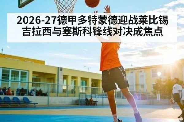 2026-27德甲多特蒙德迎战莱比锡 吉拉西与塞斯科锋线对决成焦点