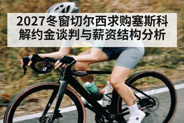 2027冬窗切尔西求购塞斯科 解约金谈判与薪资结构分析